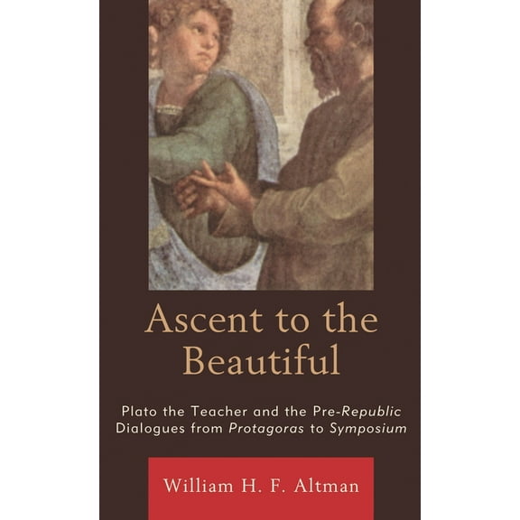 Ascent to the Beautiful: Plato the Teacher and the Pre-Republic Dialogues from Protagoras to Symposium, (Hardcover)