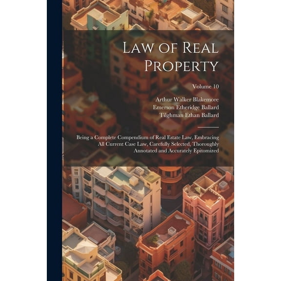 Law of Real Property: Being a Complete Compendium of Real Estate Law, Embracing All Current Case Law, Carefully Selected, Thoroughly Annotated and Accurately Epitomized; Volume 10 (Paperback)