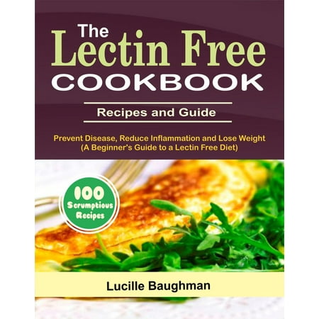 The Lectin Free Cookbook: Recipes and Guide To Prevent Disease, Reduce Inflammation and Lose Weight (A Beginner's Guide to a Lectin Free Diet) -