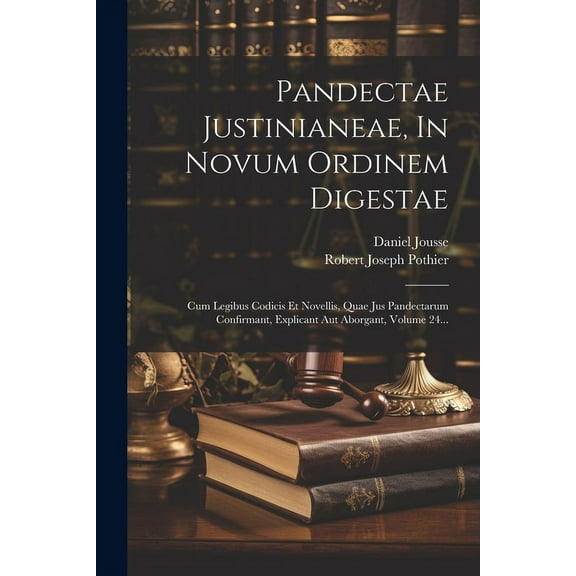 Pandectae Justinianeae, In Novum Ordinem Digestae: Cum Legibus Codicis Et Novellis, Quae Jus Pandectarum Confirmant, Explicant Aut Aborgant, Volume 24... (Paperback)