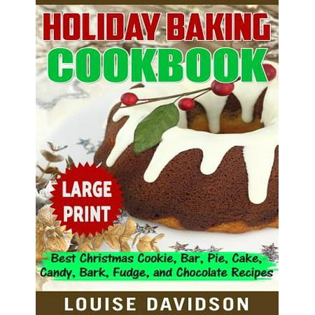 Holiday Baking Cookbook ***Large Print Edition*** : Best Christmas Cookie, Pie, Bar, Cake, Candy, Bark, Fudge, and