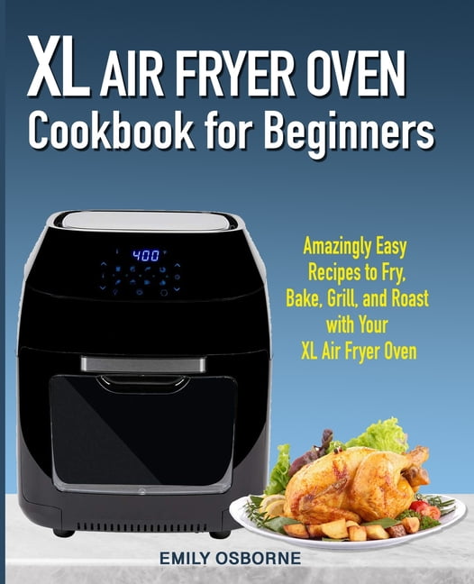 XL Air Fryer Oven Cookbook for Beginners : Amazingly Easy Recipes to