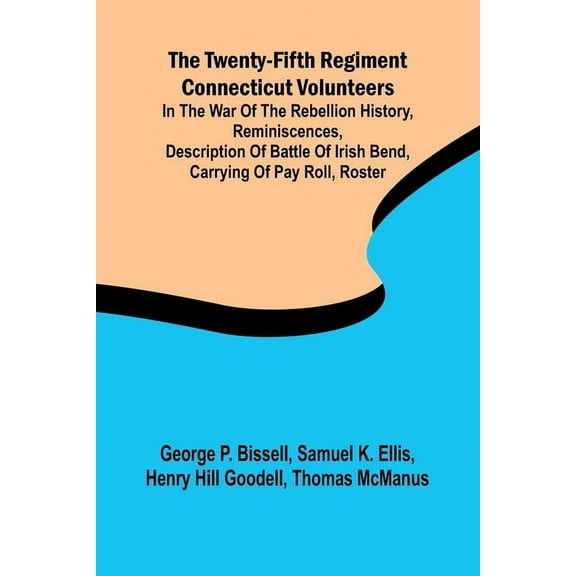 The Twenty-fifth Regiment Connecticut Volunteers in the War of the Rebellion History, Reminiscences, Description of Batt, (Paperback)