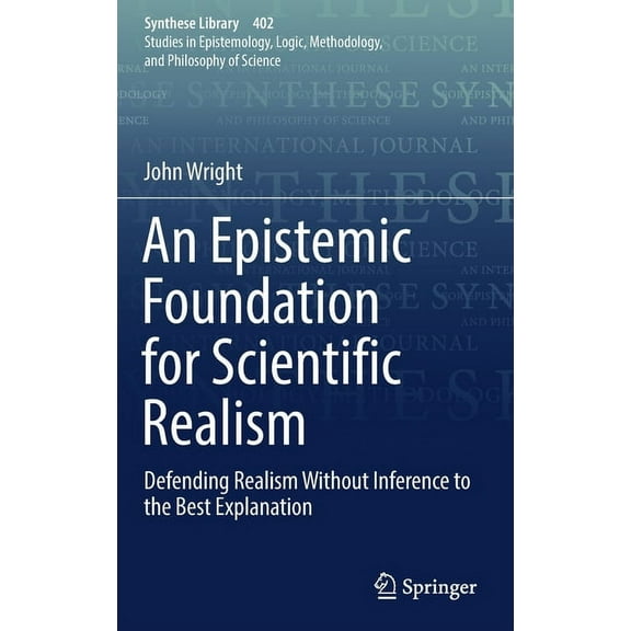 Synthese Library An Epistemic Foundation for Scientific Realism: Defending Realism Without Inference to the Best Explanation, Book 402, (Hardcover)