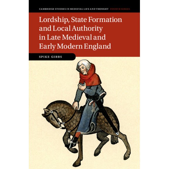 Cambridge Studies in Medieval Life and T Lordship, State Formation and Local Authority in Late Medieval and Early Modern England, Book 121, (Hardcover)