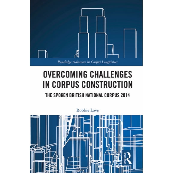 Routledge Advances in Corpus Linguistics Overcoming Challenges in Corpus Construction: The Spoken British National Corpus 2014, (Paperback)