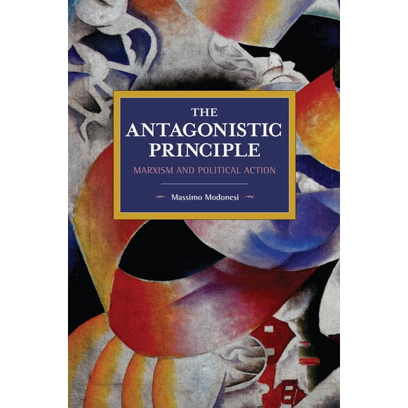 Historical Materialism The Antagonistic Principle: Marxism and Political Action, (Paperback)