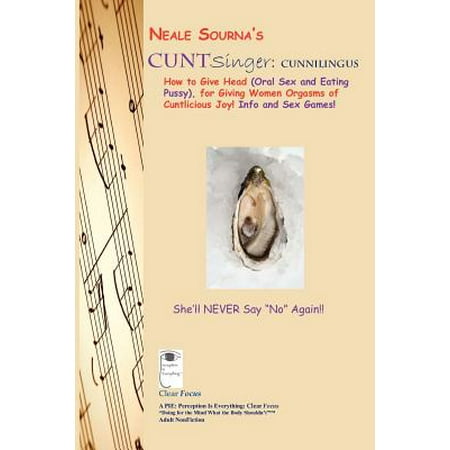 Neale Sourna's CUNTSinger : Cunnilingus_How to Give Head (Oral Sex and Eating Pussy), for Giving Women Orgasms of Cuntlicious Joy! Info and Sex (Best Technique To Eat Pussy)