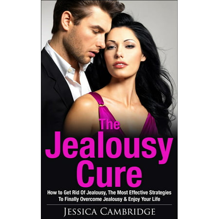 Jealousy Cure: How To Get Rid Of Jealousy, The Most Effective Strategies To Finally Overcome Jealousy & Enjoy Your Life Again -