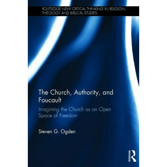 Routledge New Critical Thinking in Religion, Theology and Bi: The Church, Authority, and Foucault (Hardcover)