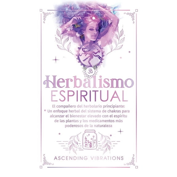 Herbalismo Espiritual: El compañero del herbolario principiante: Un enfoque herbal del sistema de chakras para alcanzar , (Hardcover)