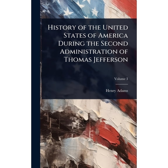 History of the United States of America During the Second Administration of Thomas Jefferson, (Hardcover)