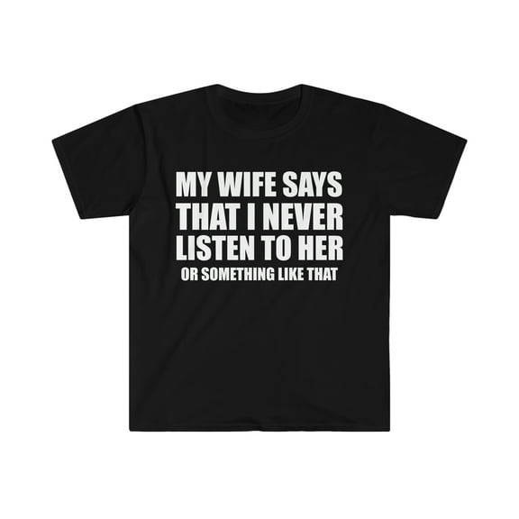 My wife says I never listen Unisex T-shirt S-3XL Valentine's day husband