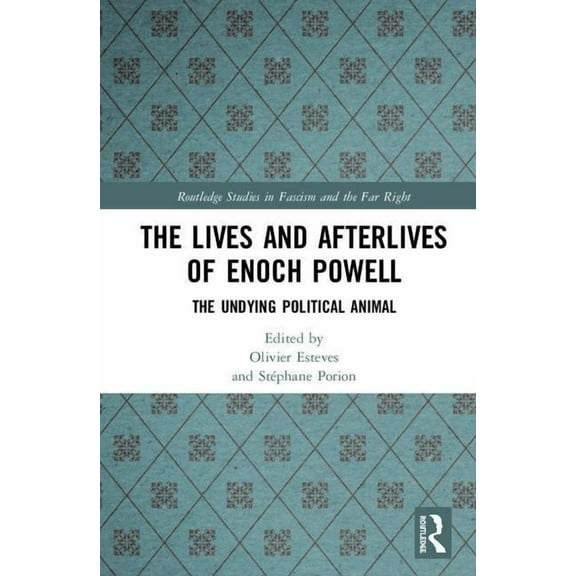 Routledge Studies in Fascism and the Far The Lives and Afterlives of Enoch Powell: The Undying Political Animal, (Hardcover)
