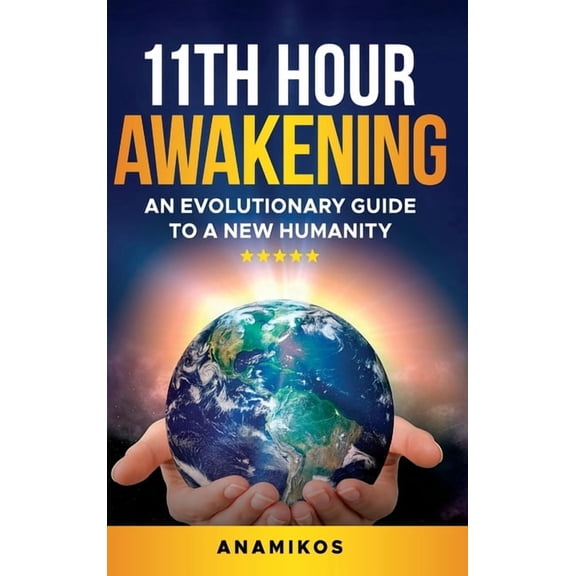 11th Hour Awakening: An Evolutionary Guide to a New Humanity, (Hardcover)