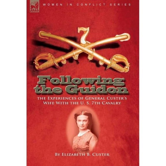 Following the Guidon: The Experiences of General Custer's Wife with the U. S. 7th Cavalry, (Hardcover)