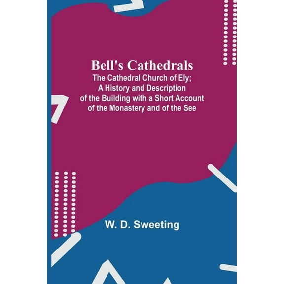 Bell'S Cathedrals; The Cathedral Church Of Ely; A History And Description Of The Building With A Short Account Of The Mo, (Paperback)