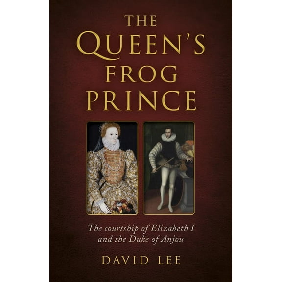 Queen's Frog Prince: The Courtship of Elizabeth I and the Duke of Anjou, (Paperback)