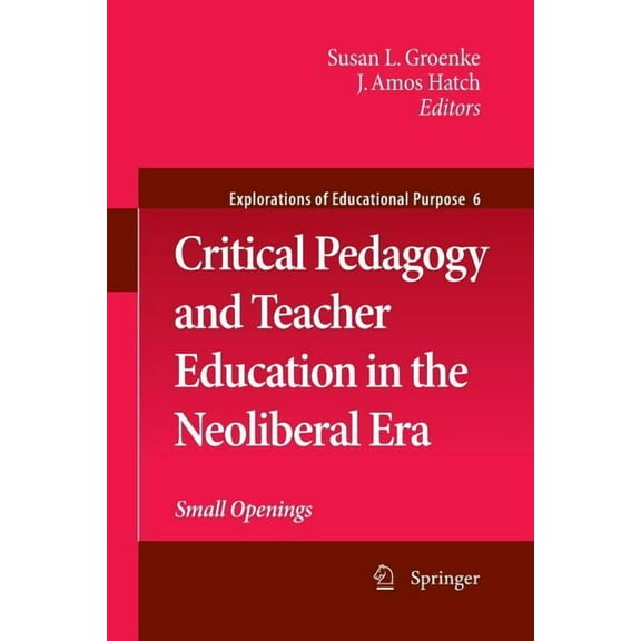 Explorations of Educational Purpose Critical Pedagogy and Teacher Education in the Neoliberal Era: Small Openings, Book 6, (Paperback)