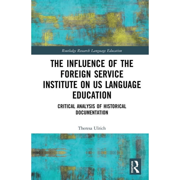 Routledge Research in Language Education The Influence of the Foreign Service Institute on US Language Education: Critical Analysis of Historical Documentation, (Paperback)