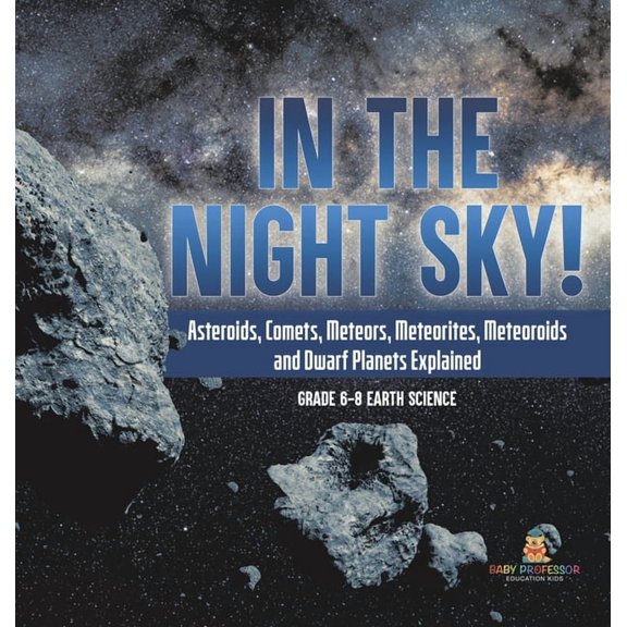 In the Night Sky! Asteroids, Comets, Meteors, Meteorites, Meteoroids and Dwarf Planets Explained Grade 6-8 Earth Science, (Hardcover)