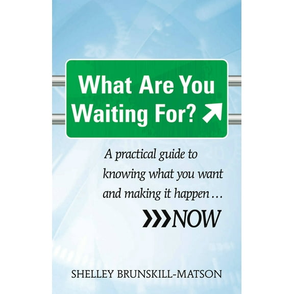 What Are You Waiting For?: A Practical Guide to Knowing What You Want and Making It Happen...Now (Paperback)