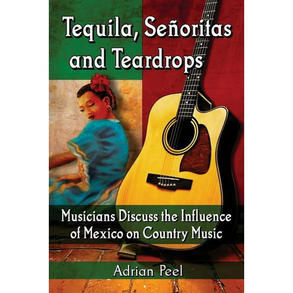 Tequila, Senoritas and Teardrops: Musicians Discuss the Influence of Mexico on Country Music (Paperback)