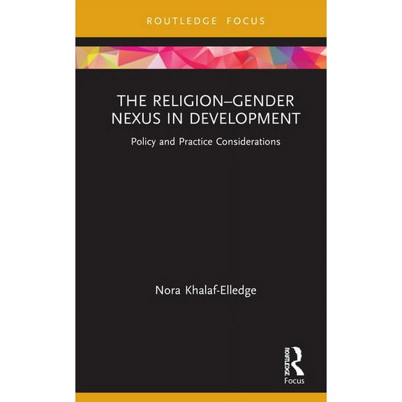 Routledge Research in Religion and Devel The Religion-Gender Nexus in Development: Policy and Practice Considerations, (Hardcover)