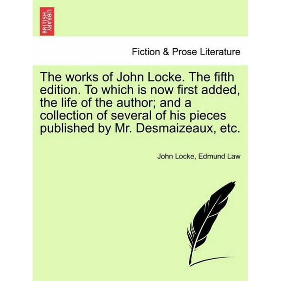 The works of John Locke. The fifth edition. To which is now first added, the life of the author; and a collection of several of his pieces published by Mr. Desmaizeaux, etc. (Paperback)