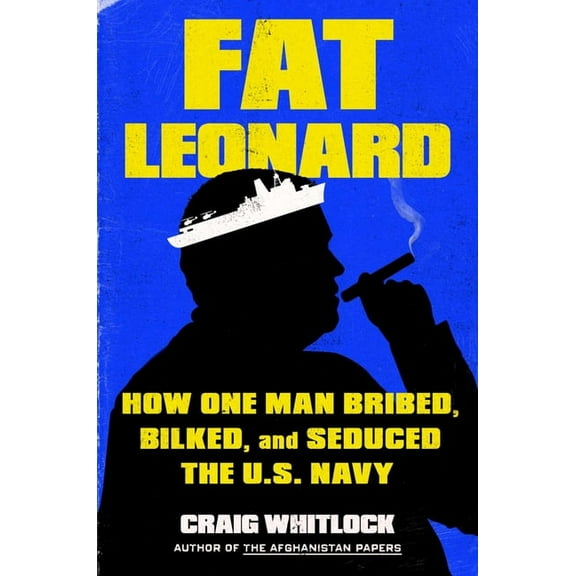 Fat Leonard: How One Man Bribed, Bilked, and Seduced the U.S. Navy, (Hardcover)