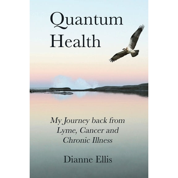 Quantum Health ... My Journey back from Lyme, Cancer and Chronic Illness: My Journey from Lyme, Cancer and Chronic Illne, (Paperback)