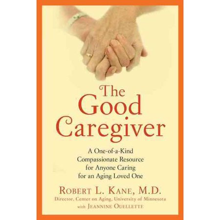 The Good Caregiver: A One-of-a-Kind Detailed and Compassionate Resource for Anyone Caring for an Aging Loved One