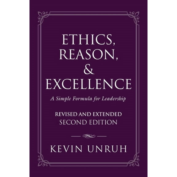Ethics, Reason, & Excellence: A Simple Formula for Leadership - Revised and Extended Second Edition, (Paperback)