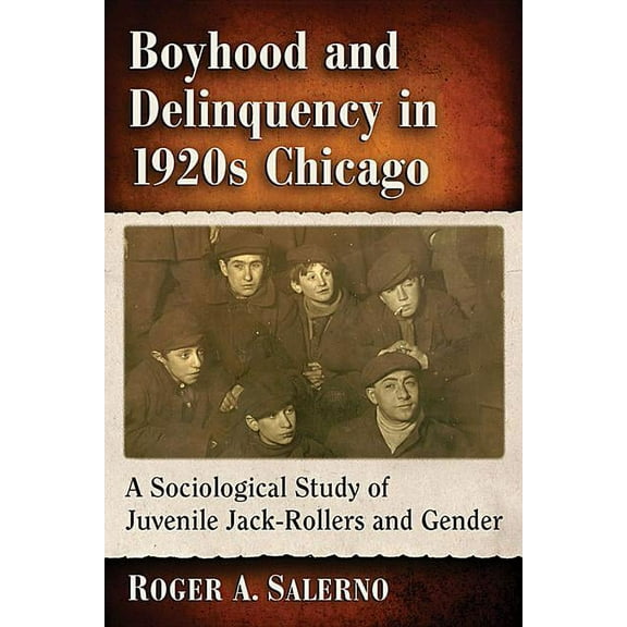 Boyhood and Delinquency in 1920s Chicago: A Sociological Study of Juvenile Jack-Rollers and Gender, (Paperback)