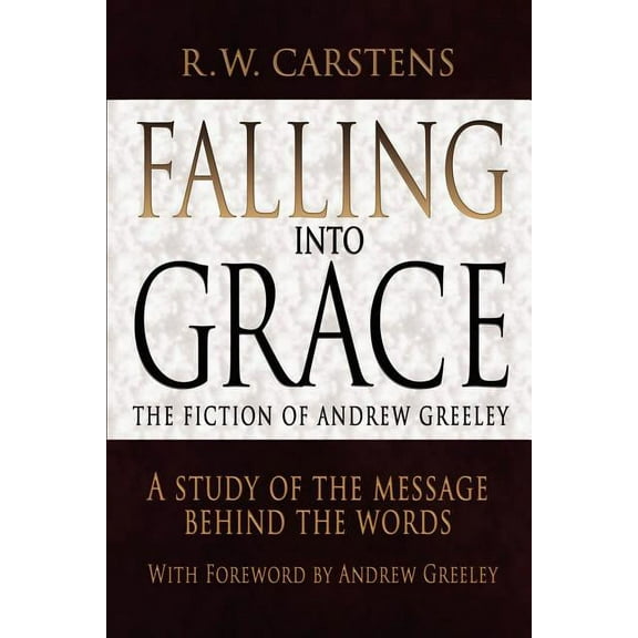 Falling Into Grace: The Fiction of Andrew Greeley: A Study of the Message Behind the Words (Paperback)
