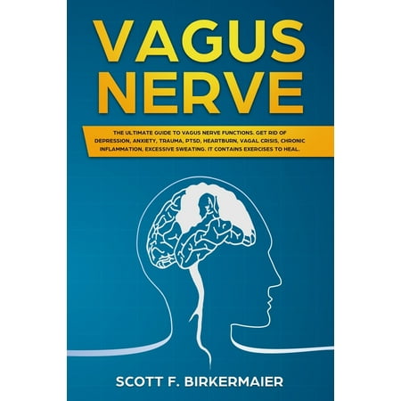 Vagus Nerve: The Ultimate Guide to Vagus Nerve Functions. Get Rid of Depression, Anxiety, Trauma, PTSD, Hertburn, Vagal Crisis, Chronic Inflammation, Excessive Sweating. It Contains Exercises to (Best Way To Get Rid Of Depression Without Medication)