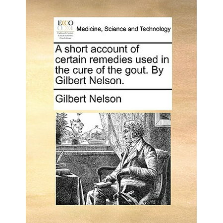 A Short Account of Certain Remedies Used in the Cure of the Gout. by Gilbert (Best Cure For Gout In Big Toe)