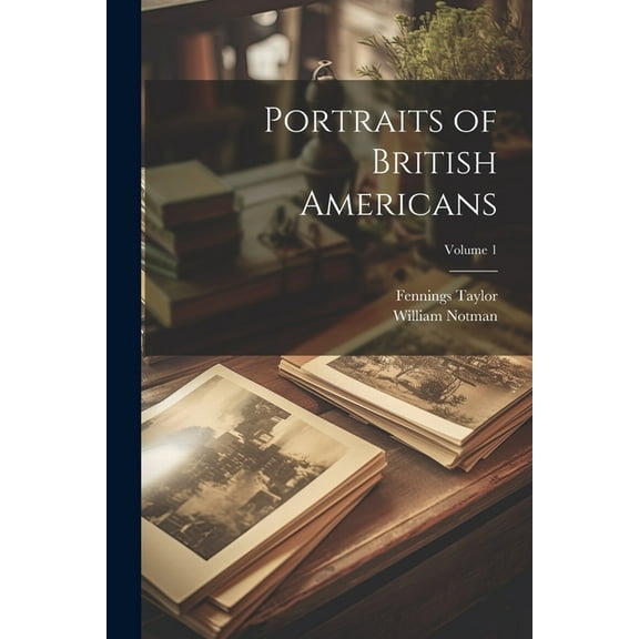 Portraits of British Americans; Volume 1 (Paperback)