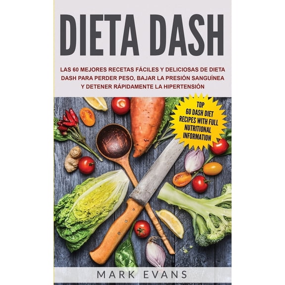 Dieta DASH: Las 60 Mejores Recetas Fáciles Y Deliciosas De Dieta Dash Para Perder Peso, Bajar La Presión Sanguínea Y Detener Rápidamente La Hipertensión (Paperback)