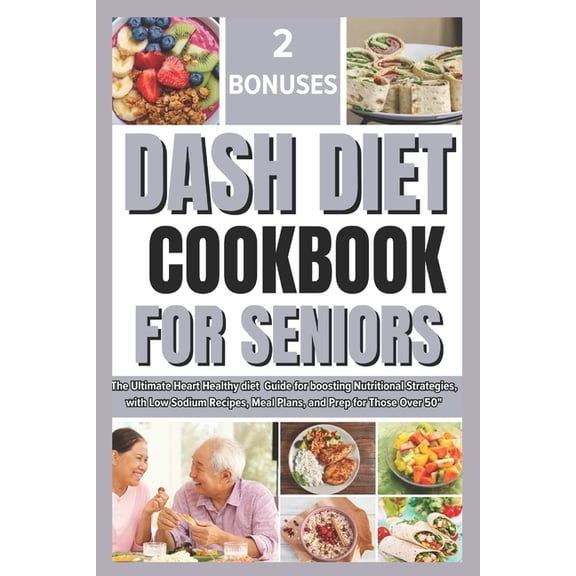 Dash Diet Cookbook for Seniors: The Ultimate Heart Healthy diet Guide for boosting Nutritional Strategies, with Low Sodium Recipes, Meal Plan, and Prep for Those Over 50" (Paperback)