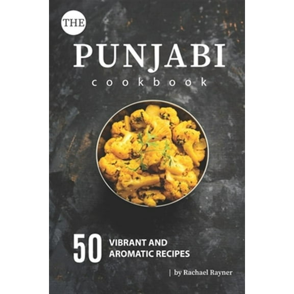 The Punjabi Cookbook: 50 Vibrant and Aromatic Recipes