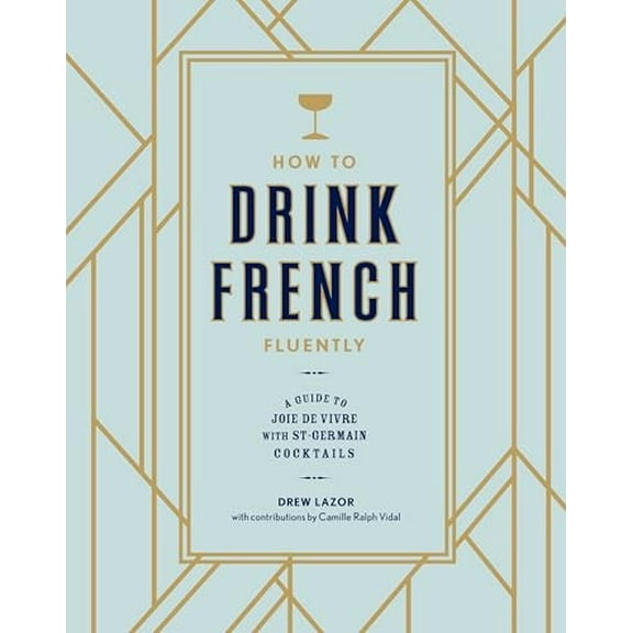 Pre-Owned How to Drink French Fluently: A Guide to Joie de Vivre with St-Germain Cocktails [A Cocktail Recipe Book] (Hardcover) 0399580298 9780399580291