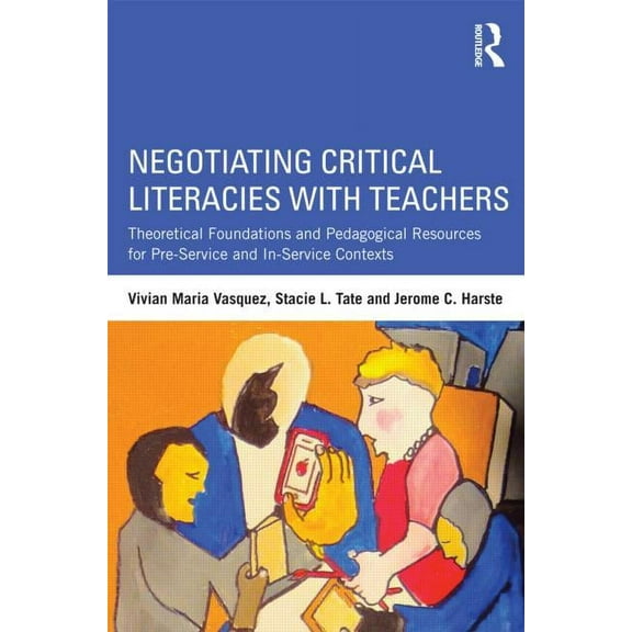 Negotiating Critical Literacies with Teachers: Theoretical Foundations and Pedagogical Resources for Pre-Service and In-, (Paperback)
