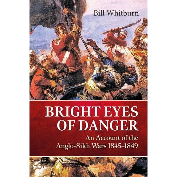 Bright Eyes of Danger: An Account of the Anglo-Sikh Wars 1845-1849, (Paperback)