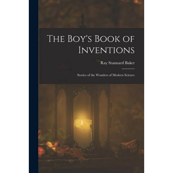 The Boy's Book of Inventions: Stories of the Wonders of Modern Science, (Paperback)