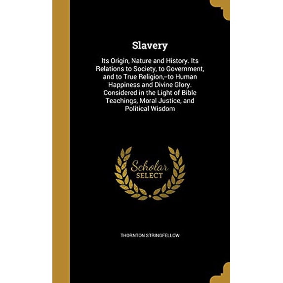 Slavery : Its Origin, Nature and History. Its Relations to Society, to Government, and to True Religion, --to Human Happiness and Divine Glory. Considered in the Light of Bible Teachings, Moral Justice, and Political Wisdom (Hardcover)