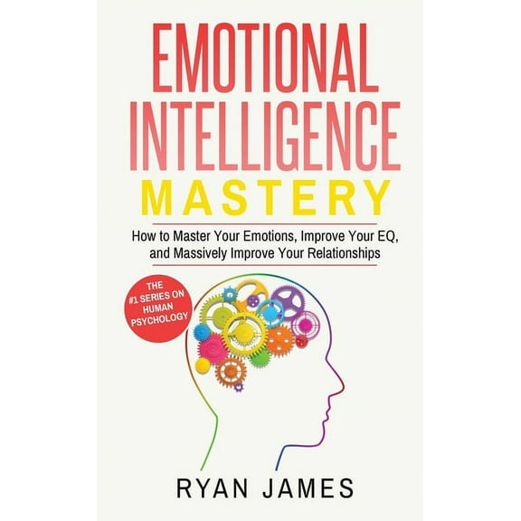 Emotional Intelligence: Mastery- How to Master Your Emotions, Improve Your EQ, and Massively Improve Your Relationships , (Hardcover)