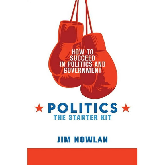 Politics : the Starter Kit: How to Succeed in Politics and Government