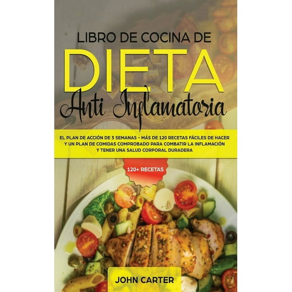 Dieta Anti Inflamatoria Libro de Cocina de Dieta Anti Inflamatoria: El Plan de AcciÃ³n de 3 Semanas - MÃ¡s de 120 Recetas FÃ¡ciles de Hacer y un Pl, Book 1, (Hardcover)