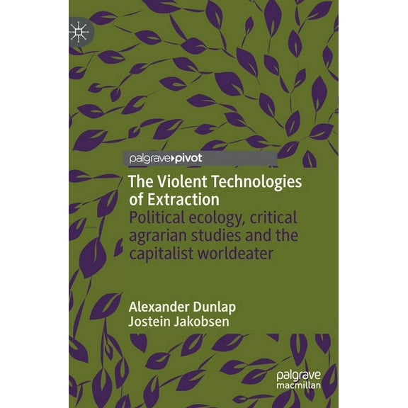 The Violent Technologies of Extraction: Political Ecology, Critical Agrarian Studies and the Capitalist Worldeater, (Hardcover)